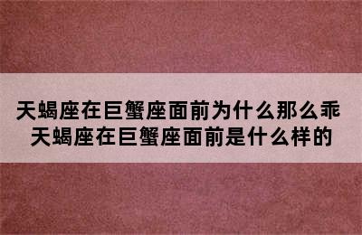 天蝎座在巨蟹座面前为什么那么乖 天蝎座在巨蟹座面前是什么样的